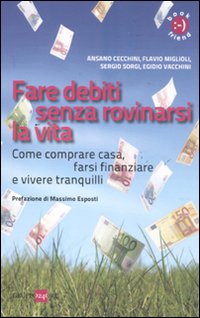 Fare debiti senza rovinarsi la vita. Come comperare casa, farsi finanziare e vivere tranquilli