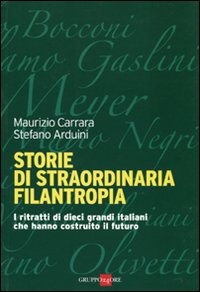 Storie di straordinaria filantropia. I ritratti di dieci grandi italiani che hanno costruito il futuro