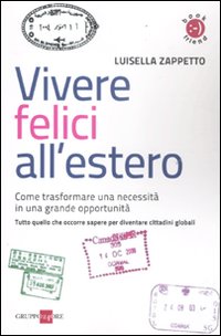 Vivere felici all'estero. Come trasformare una necessità in una grande opportunità