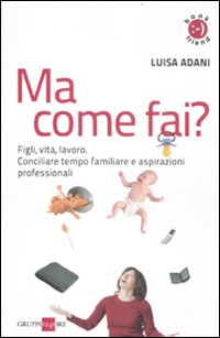 Ma come fai? Figli, casa, lavoro. Conciliare tempo familiare e aspirazioni professionali