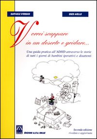 Vorrei scappare in un deserto e gridare. Una guida pratica all'ADHD le storie di tutti i giorni di bambini iperattivi e disattenti