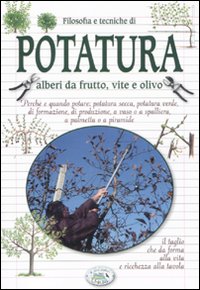 Filosofia e tecniche di potatura. Alberi da frutto, vite e olivo