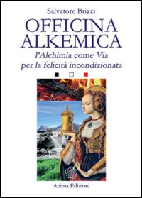 Officina alkemica. L'alchimia come via per la felicità incondizionata