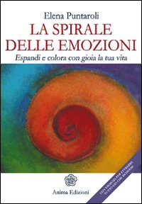 La spirale delle emozioni. Espandi e colora con gioia la tua vita