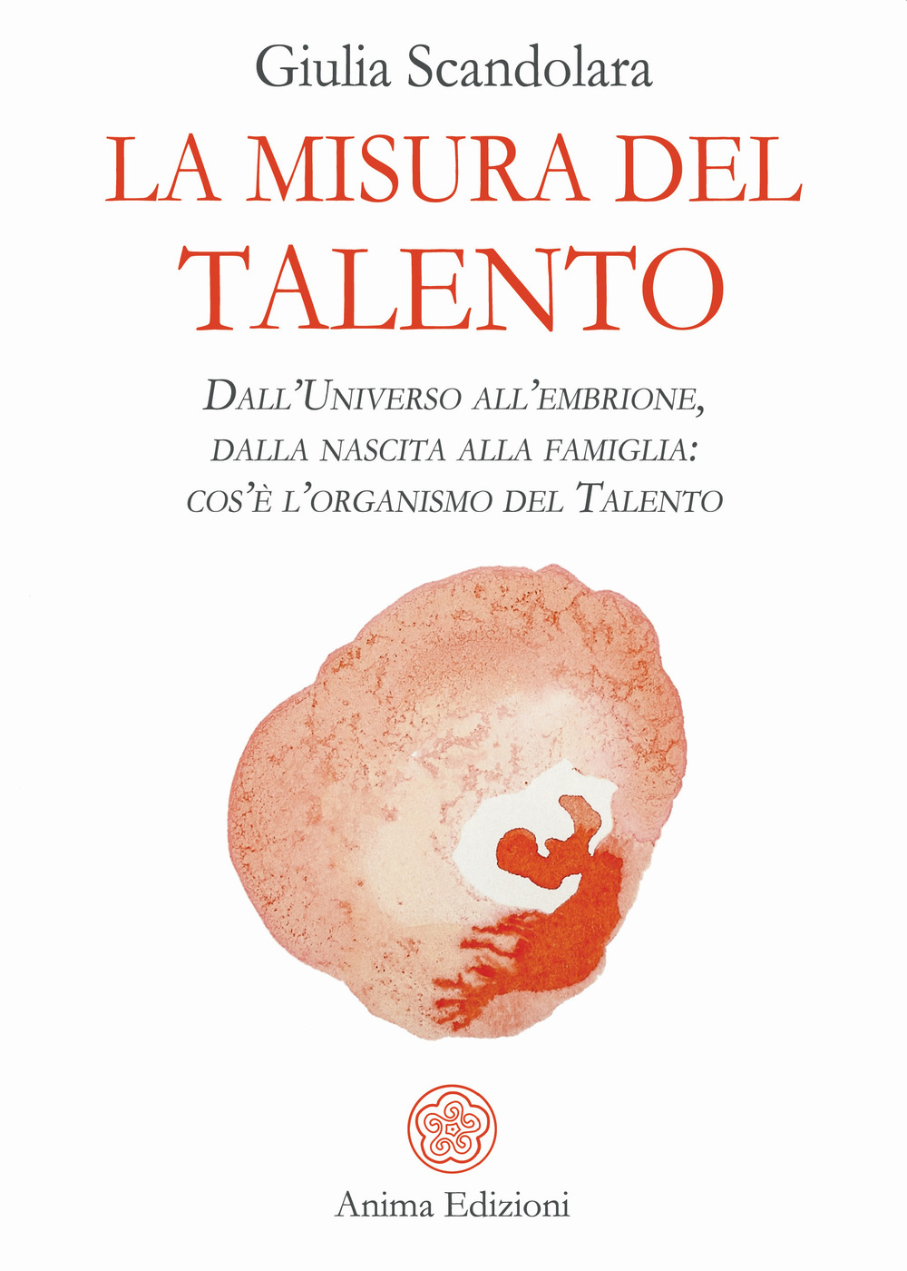 La misura del talento. Dall'universo all'embrione, dalla nascita alla famiglia: cos'è l'organismo del talento