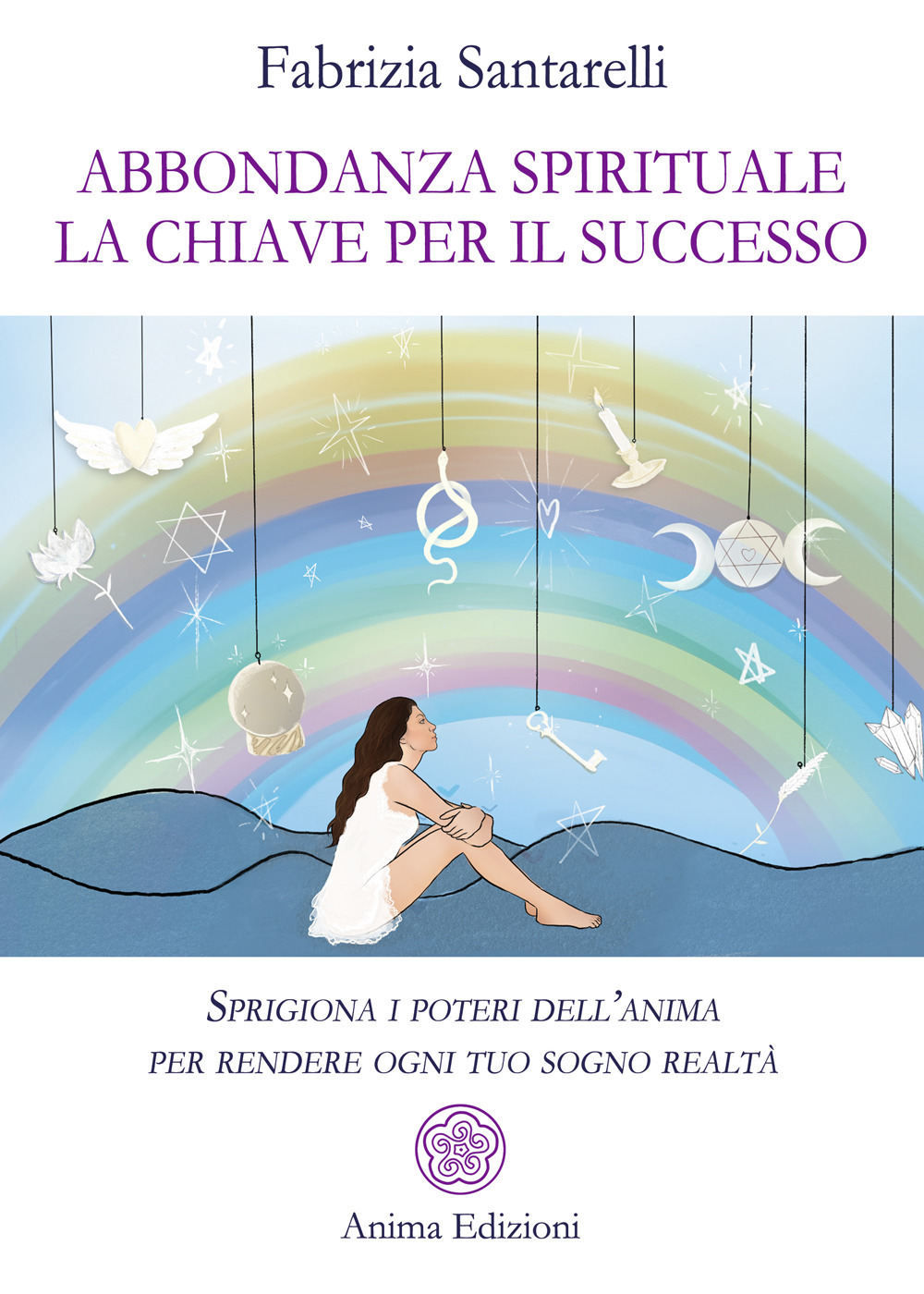 Abbondanza spirituale. La chiave per il successo. Sprigiona i poteri dell'anima per rendere ogni tuo sogno realtà