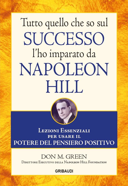 Tutto quello che so sul successo l'ho imparato da Napoleon Hill. Lezioni essenziali per usare il potere del pensiero positivo