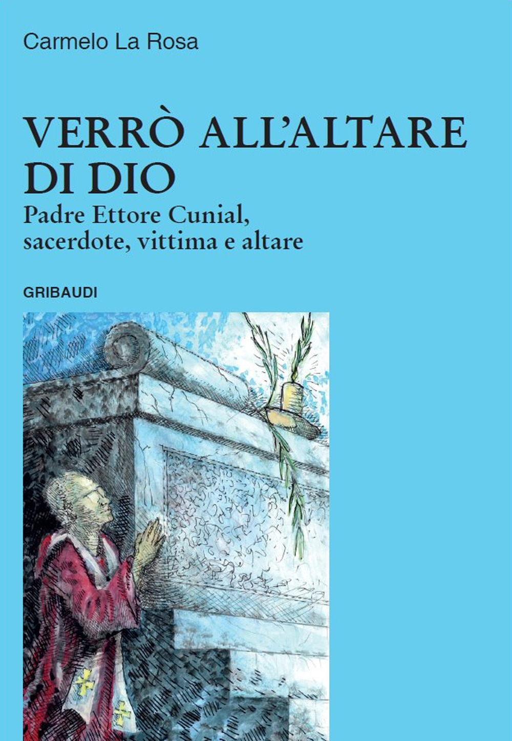 Verrò all'altare di Dio. Padre Ettore Cunial, sacerdote, vittima e altare