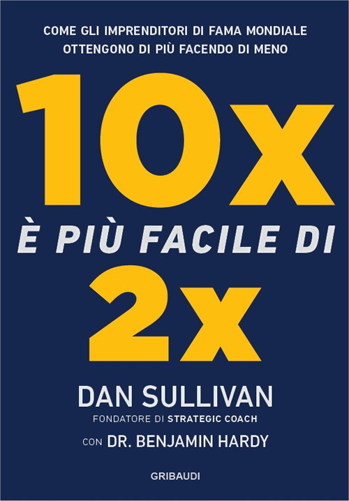 10x è più facile di 2x. Come gli imprenditori di fama mondiale ottengono di più facendo di meno