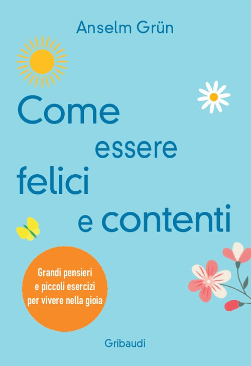 Come essere felici e contenti. Grandi pensieri e piccoli esercizi per vivere nella gioia