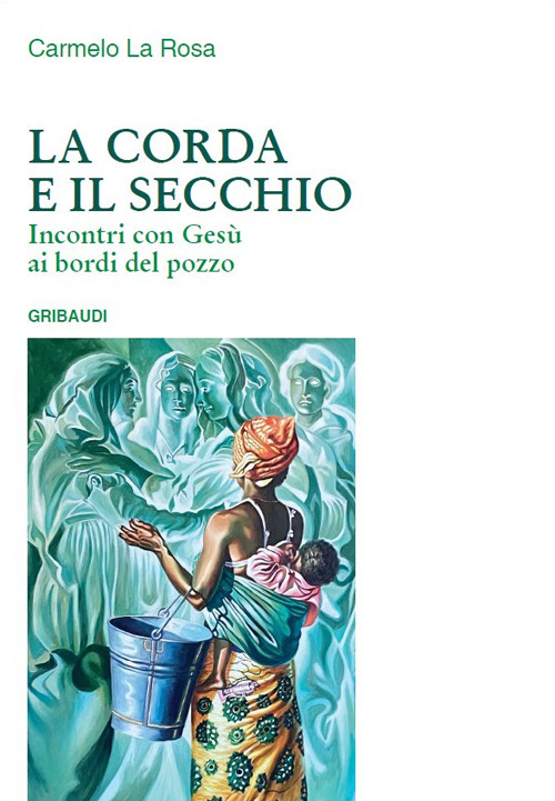 La corda e il secchio. Incontri con Gesù ai bordi del pozzo