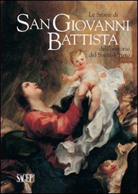 Le storie di san Giovanni Battista dell'oratorio del santo Cristo. Ediz. illustrata