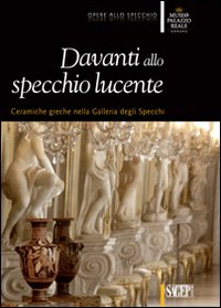 Davanti allo specchio lucente. Ceramiche greche nella Galleria degli Specchi. Ediz. illustrata