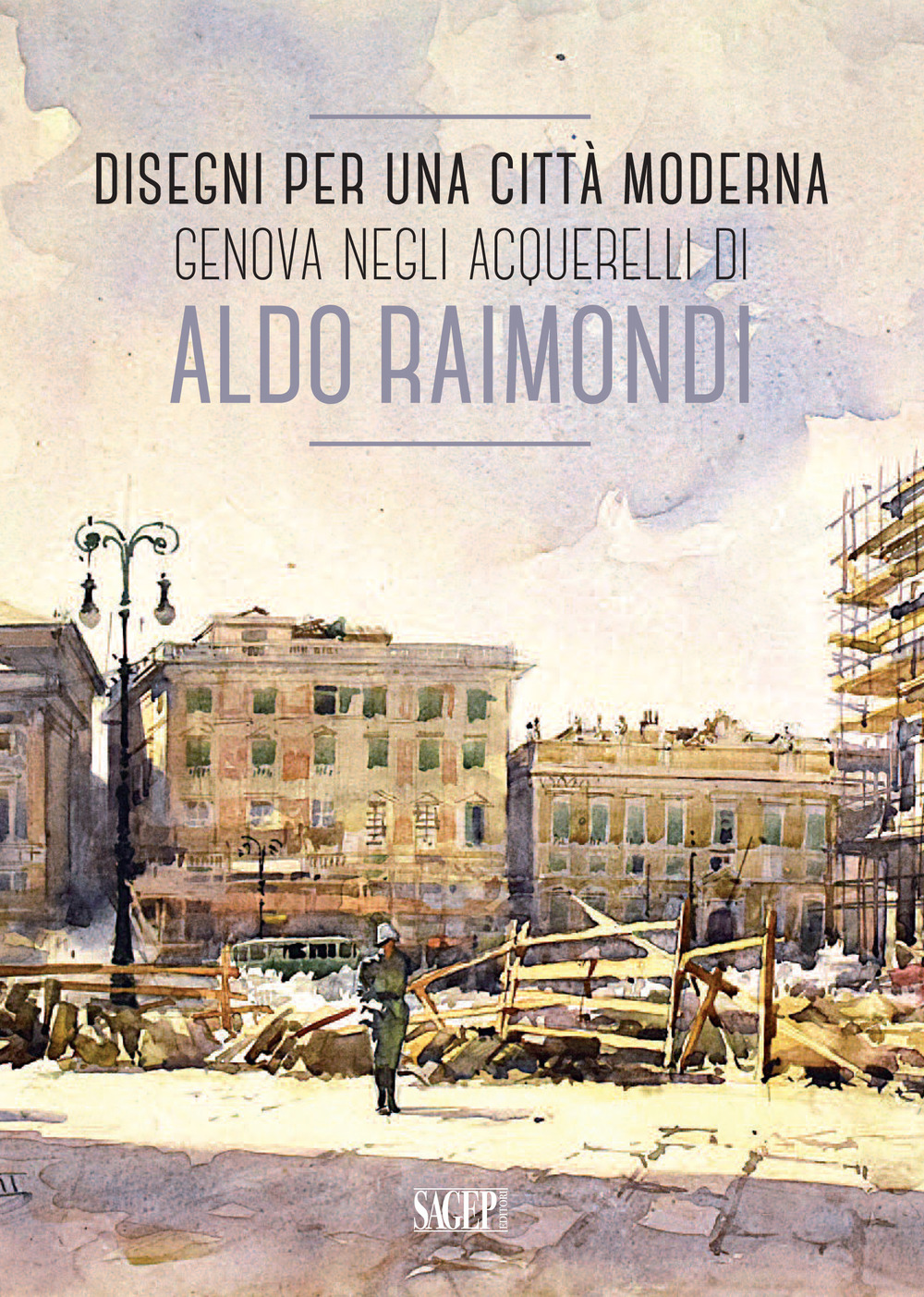 Disegni per una città moderna. Genova negli acquerelli di Aldo Raimondi. Catalogo della mostra (Genova, 13 ottobre 2017-14 gennaio 2018). Ediz. illustrata