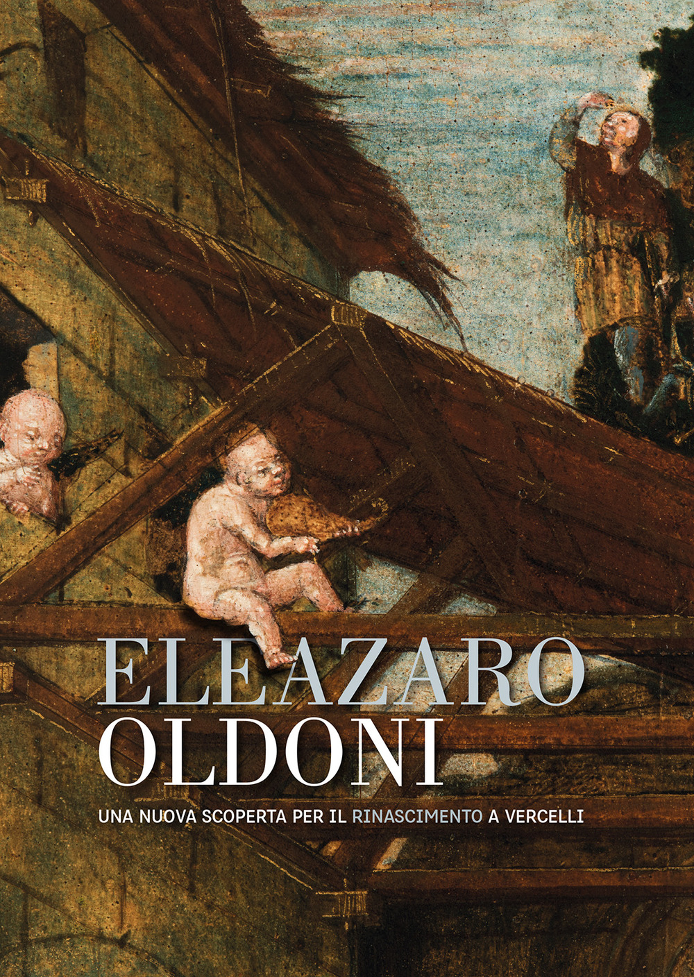 Eleazaro Oldoni una nuova scoperta per il Rinascimento a Vercelli. Ediz. illustrata