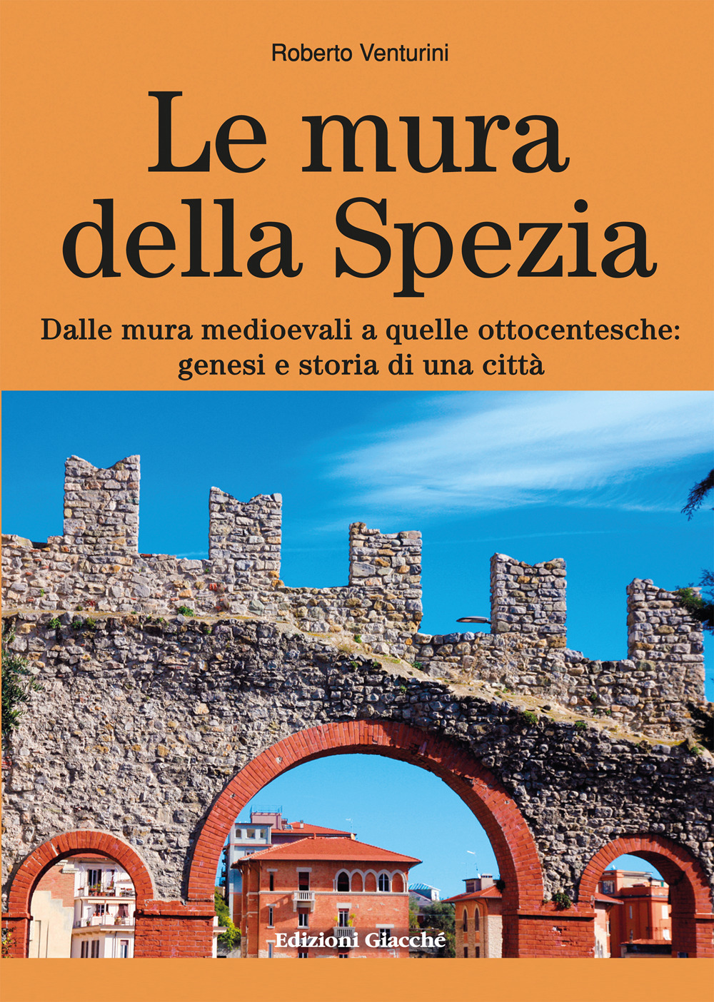 Le mura della Spezia. Dalle mura medioevali a quelle ottocentesche: genesi e storia di una città