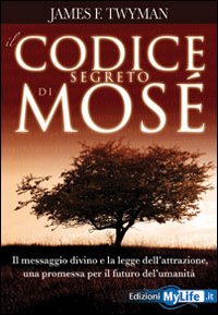 Il codice segreto di Mosè. Il messaggio divino e la legge dell'attrazione, una promessa per il futuro dell'umanità