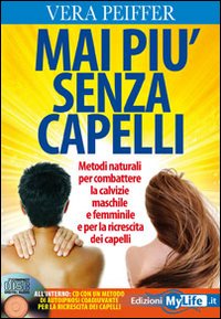 Mai più senza capelli. Metodi naturali per combattere la calvizie maschile e femminile e per la ricrescita dei capelli. Con CD Audio