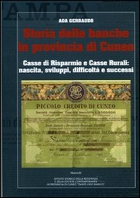 Storia delle banche in provincia di Cuneo. Casse di risparmio e casse rurrali. Nascita, sviluppi, difficoltà, successi