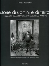 Storie di uomini e di terre. I mezzadri della pianura cuneese negli anni '70. Ediz. illustrata