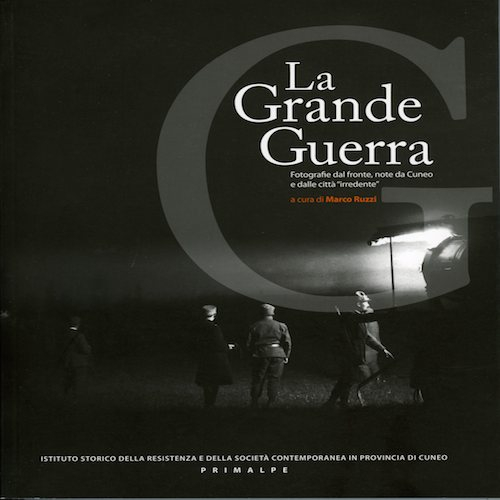 La grande guerra. Fotografie dal fronte, note da Cuneo e dalle città irredente. Ediz. illustrata