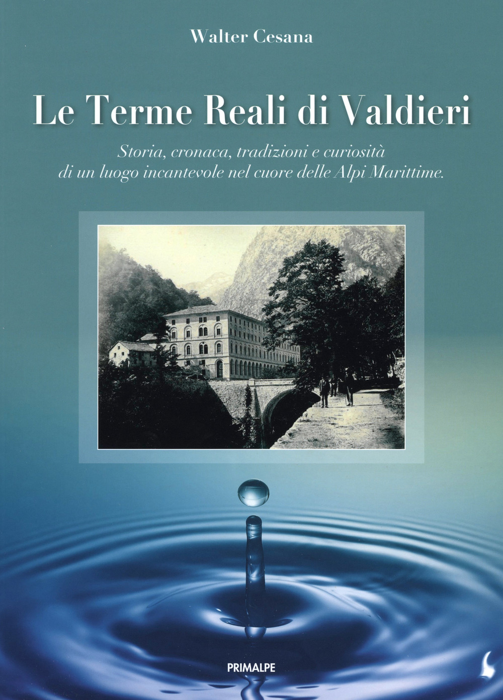 Le terme reali di Valdieri. Storia, cronaca, tradizioni e curiosità di un luogo incantevole nel cuore delle Alpi Marittime