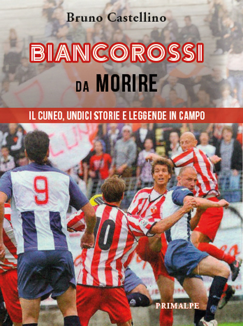 Biancorossi da morire. Il Cuneo, undici storie e leggende in campo