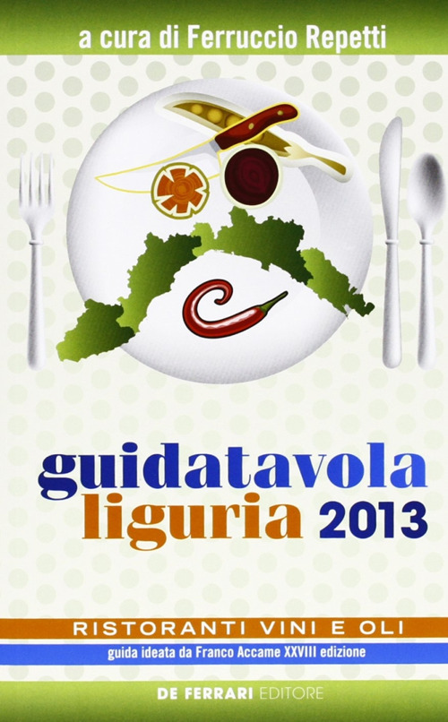 Guida tavola Liguria 2013. Ristoranti, vini e oli