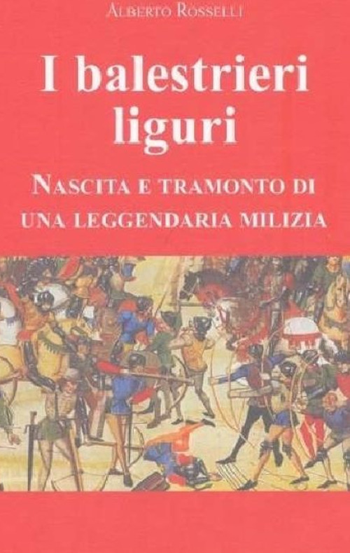 I balestrieri liguri. Nascita e tramonto di una leggendaria milizia