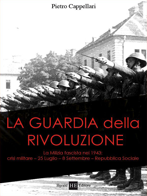 La guardia della rivoluzione. La milizia fascista del 1943. Crisi militare 25 luglio-8 settembre. Repubblica sociale