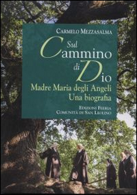 Sul cammino di Dio. Madre Maria degli Angeli. Una biografia