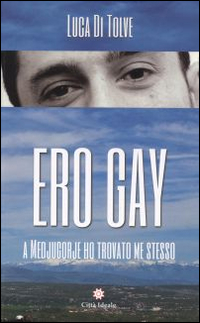 Ero gay. A Medjugorje ho ritrovato me stesso. Nuova ediz.