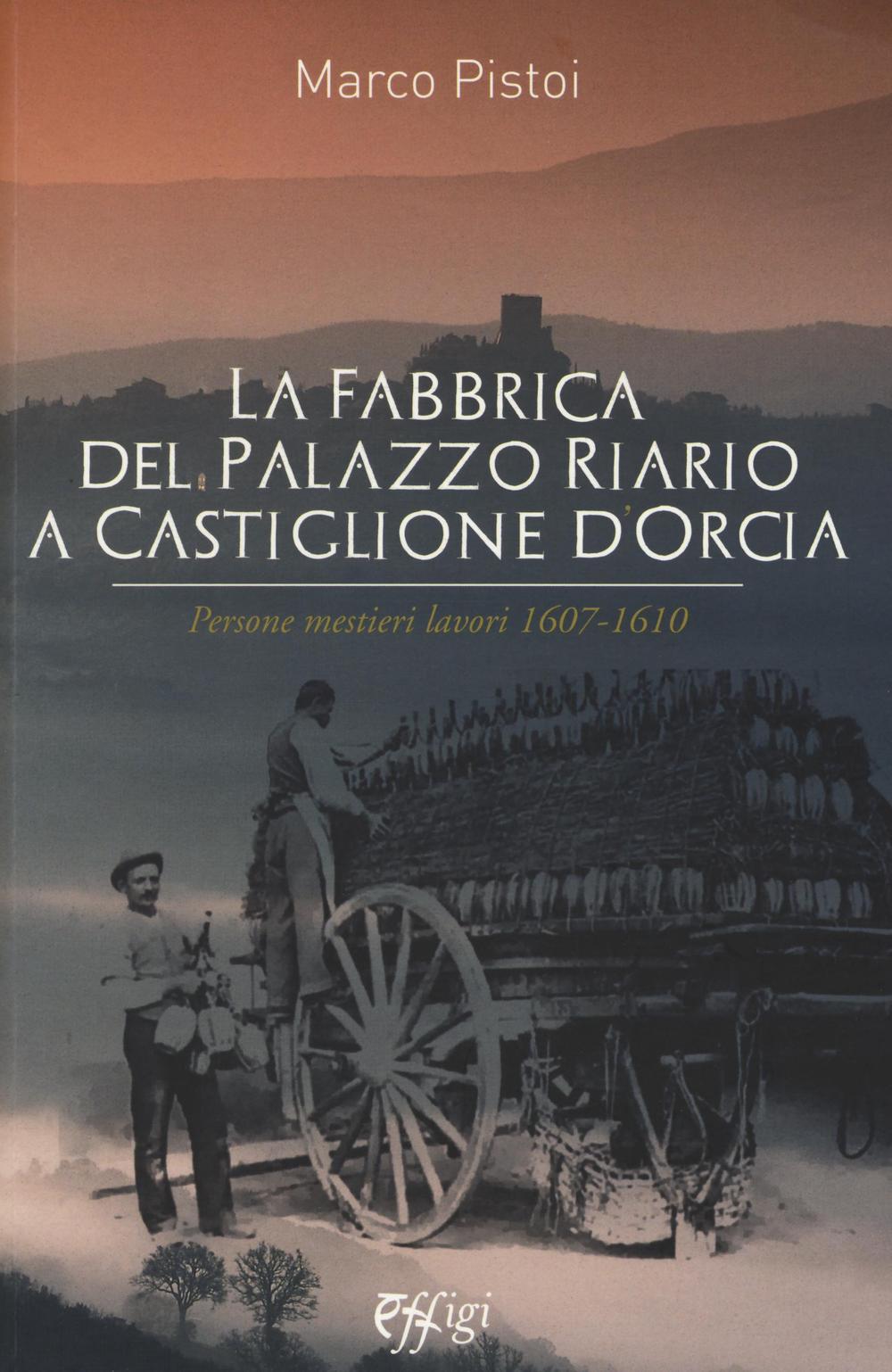 La fabbrica del palazzo Riario a Castiglione d'Orcia. Persone mestieri lavori 1607-1610