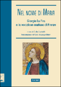 Nel nome di Maria. Giorgio La Pira e la vocazione mariana di Firenze. Ediz. illustrata