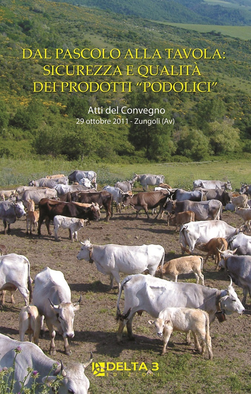 Dal pascolo alla tavola: sicurezza e qualità dei prodotti «podolici». Atti del Convegno (Zungoli,  29 ottobre 2011)