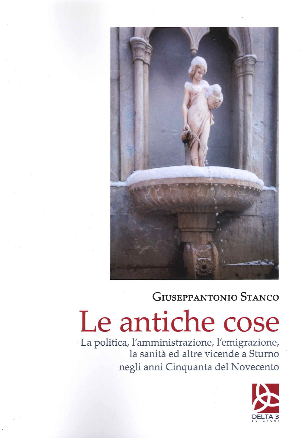 Le antiche cose. La politica, l'amministrazione, l'emigrazione, la sanità ed altre vicende a Sturno negli anni Cinquanta del Novecento