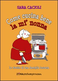 Come cucina bene la mi' nonna. Ricette della tradizione toscana