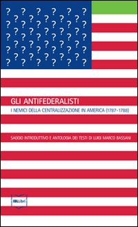 Gli antifederalisti. I nemici della centralizzazione in America (1787-1788)