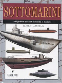 Sottomarini. 300 grandi battelli da tutto il mondo. Ediz. illustrata