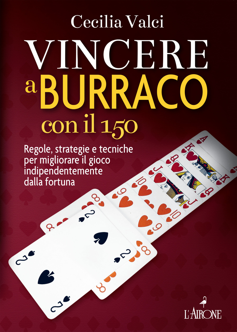 Vincere a burraco con il 150. Regole, strategie e tecniche per migliorare il gioco indipendentemente dalla fortuna. Nuova ediz.