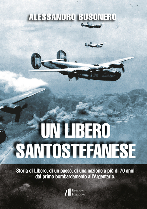 Un libero santostefanese. Storia di Libero, di un paese, di una nazione a più di 70 anni dal primo bombardamento all'Argentario