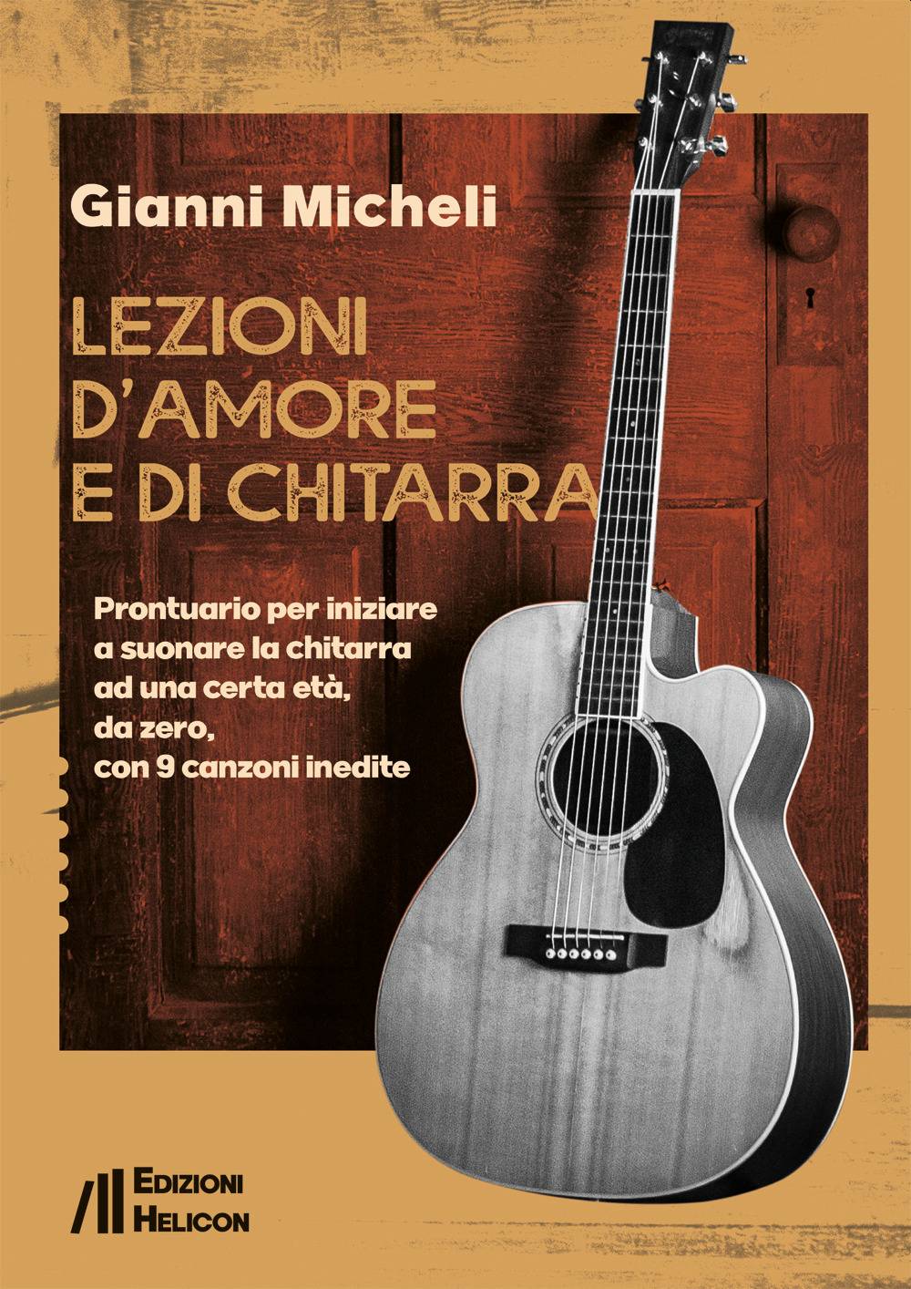 Lezioni d'amore e di chitarra. Prontuario per iniziare a suonare la chitarra ad una certa età, da zero, con 9 canzoni inedite