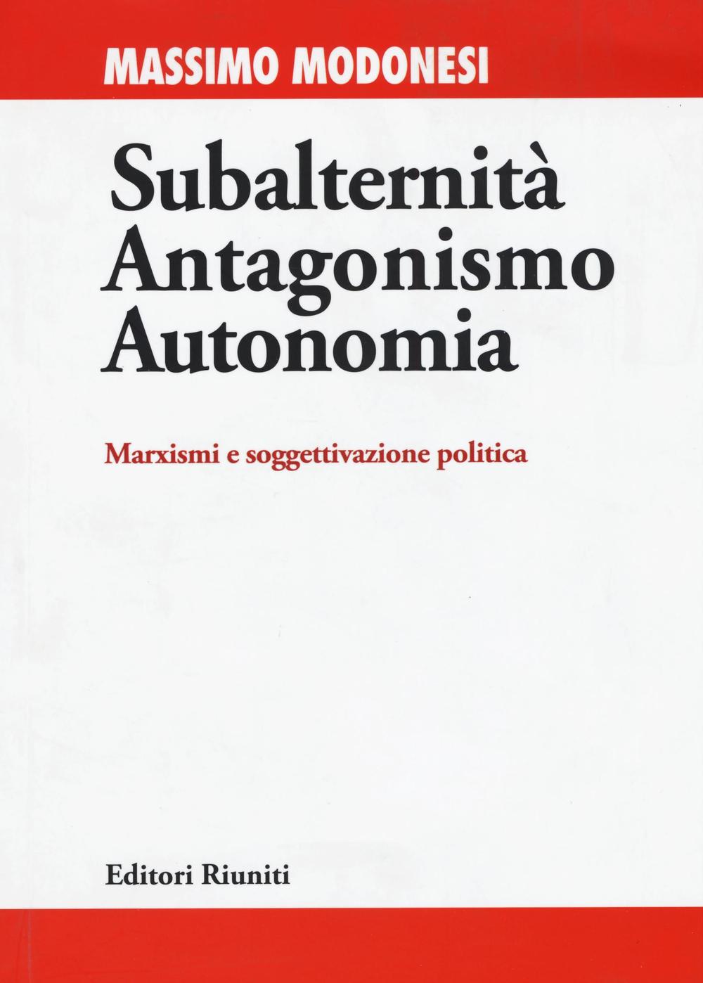 Subalternità antagonismo autonomia. Marxismi e soggettivazione politica