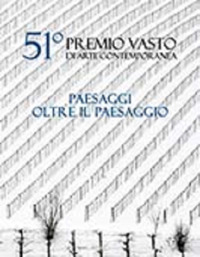 51º Premio Vasto di arte contemporanea. Paesaggi oltre il paesaggio