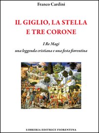 Il giglio, la stella e tre corone. I Re Magi, una leggenda cristiana e una festa fiorentina