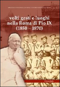 Volti gesti e luoghi nella Roma di Pio IX (1850-1870). Ediz. illustrata