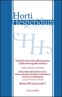 Horti hesperidum, Roma 2013, fascicolo I. Studi di storia del collezionismo e della storiografia artistica. Vol. 1: Materiali per la storia della cultura artistica antica e moderna. Studi di storia del collezionismo e della storiografia artistica