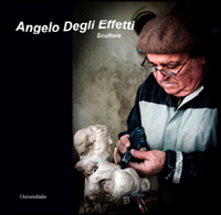 Angelo Degli Effetti. Scultore. Ediz. illustrata