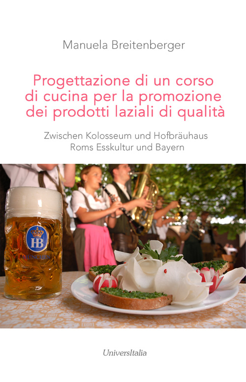 Progettazione di un corso di cucina per la promozione dei prodotti laziali di qualità. Zwischen Kolosseum und Hofbräuhaus Roms Esskultur und Bayern