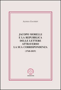 Jacopo Morelli e la Repubblica delle lettere attraverso la sua corrispondenza (1768-1819)